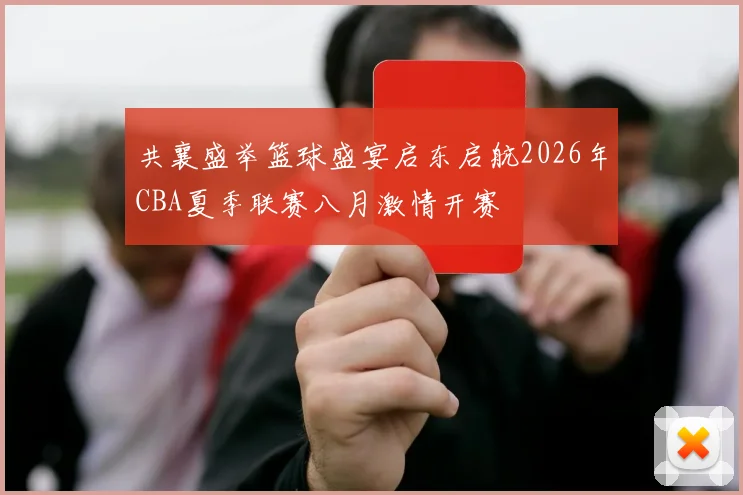 共襄盛举篮球盛宴启东启航2026年CBA夏季联赛八月激情开赛